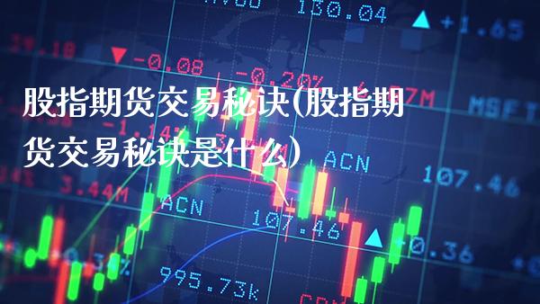 股指期货交易秘诀(股指期货交易秘诀是什么) (https://www.njaxzs.com/) 期货开户 第1张