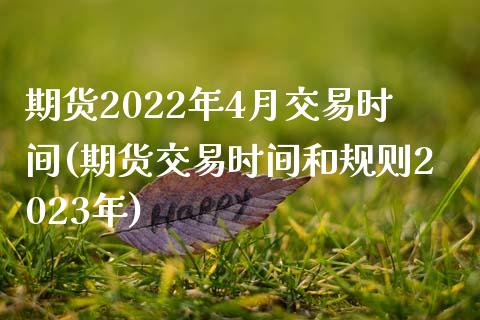 期货2022年4月交易时间(期货交易时间和规则2023年) (https://www.njaxzs.com/) 期货行情 第1张