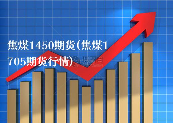 焦煤1450期货(焦煤1705期货行情) (https://www.njaxzs.com/) 原油期货 第1张