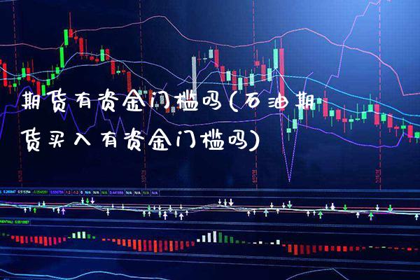 期货有资金门槛吗(石油期货买入有资金门槛吗) (https://www.njaxzs.com/) 黄金期货 第1张