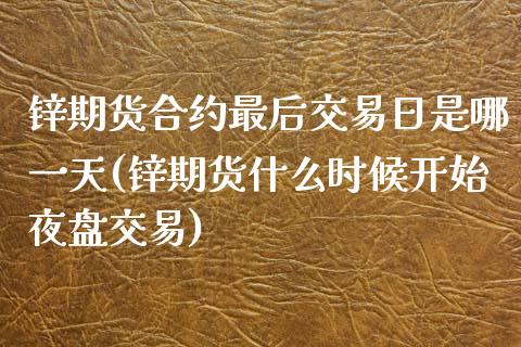 锌期货合约最后交易日是哪一天(锌期货什么时候开始夜盘交易) (https://www.njaxzs.com/) 原油期货 第1张