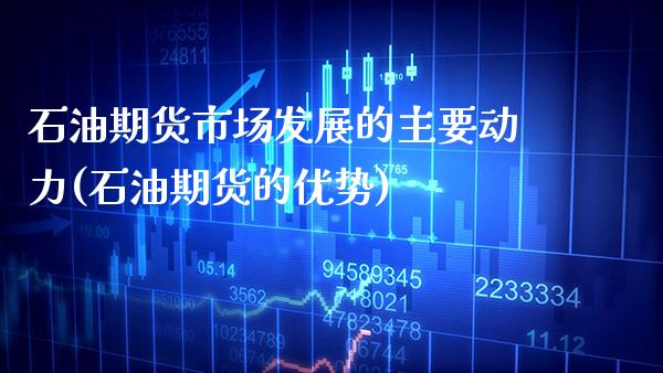 石油期货市场发展的主要动力(石油期货的优势) (https://www.njaxzs.com/) 期货开户 第1张