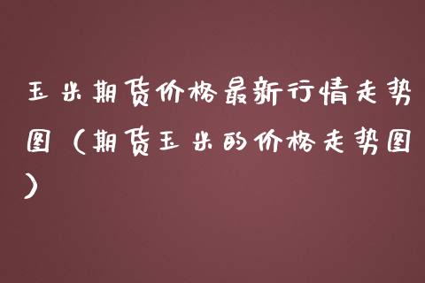 玉米期货最新行情走势图（期货玉米的走势图） (https://www.njaxzs.com/) 期货直播间 第1张
