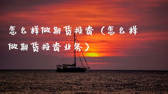 怎么样做期货投资（怎么样做期货投资业务） (https://www.njaxzs.com/) 期货直播间 第1张