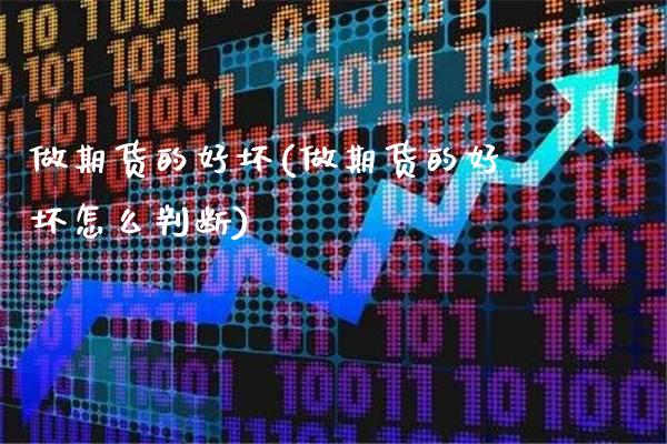 做期货的好坏(做期货的好坏怎么判断) (https://www.njaxzs.com/) 期货直播间 第1张