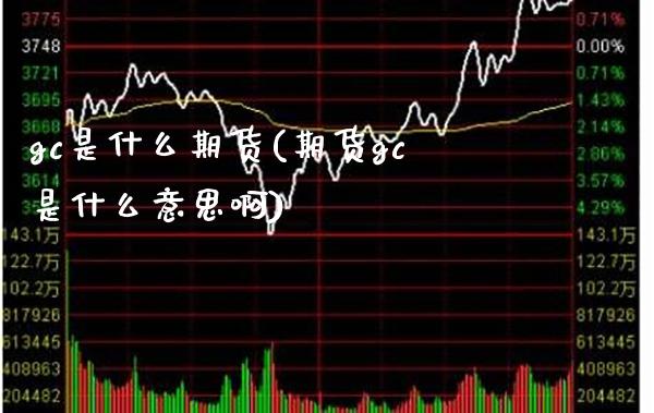gc是什么期货(期货gc是什么意思啊) (https://www.njaxzs.com/) 期货行情 第1张