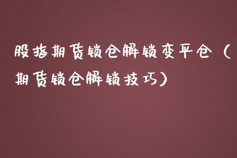 股指期货锁仓解锁变平仓（期货锁仓解锁技巧） (https://www.njaxzs.com/) 原油期货 第1张