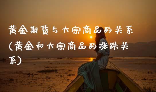 黄金期货与大宗商品的关系(黄金和大宗商品的涨跌关系) (https://www.njaxzs.com/) 黄金期货 第1张