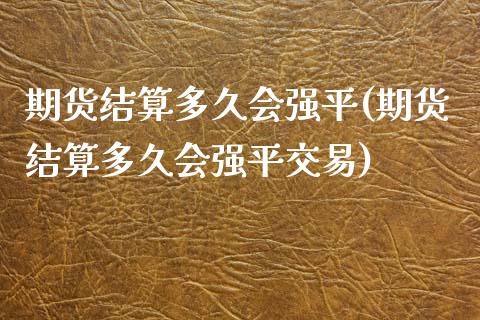 期货结算多久会强平(期货结算多久会强平交易) (https://www.njaxzs.com/) 期货直播间 第1张