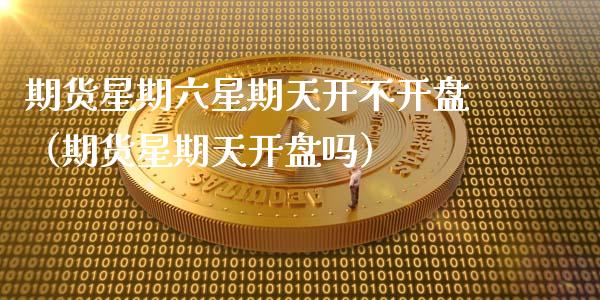 期货星期六星期天开不（期货星期天吗） (https://www.njaxzs.com/) 期货直播间 第1张