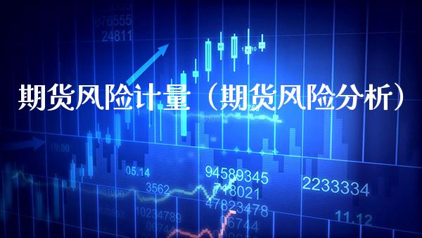 期货风险计量(期货风险分析) 期货直播间 第1张-爱新财经 期货风险计量(期货风险分析) (https://www.njaxzs.com/) 期货直播间 第1张