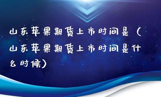 山东苹果期货上市时间是（山东苹果期货上市时间是什么时候） (https://www.njaxzs.com/) 黄金期货 第1张