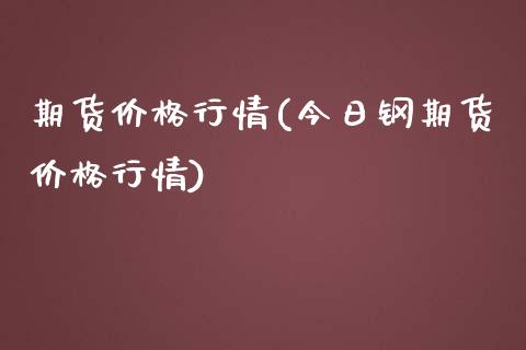 期货价格行情(今日钢期货价格行情) (https://www.njaxzs.com/) 期货开户 第1张