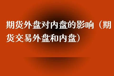 期货外盘对内盘的影响（期货交易外盘和内盘） (https://www.njaxzs.com/) 期货直播间 第1张