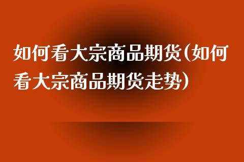 如何看大宗商品期货(如何看大宗商品期货走势) (https://www.njaxzs.com/) 期货行情 第1张