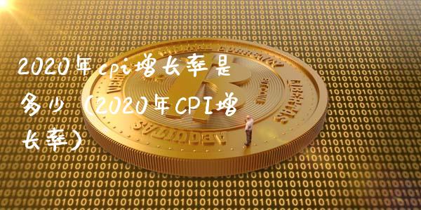 2020年cpi增长率是多少（2020年CPI增长率） (https://www.njaxzs.com/) 期货直播间 第1张