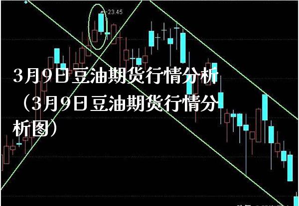3月9日豆油期货行情分析（3月9日豆油期货行情分析图） (https://www.njaxzs.com/) 期货直播间 第1张