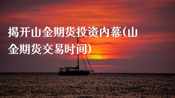 揭开山金期货投资内幕(山金期货交易时间) (https://www.njaxzs.com/) 期货直播间 第1张