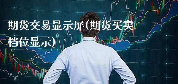 期货交易显示屏(期货买卖档位显示) (https://www.njaxzs.com/) 期货直播间 第1张