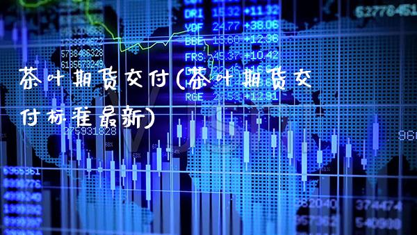 茶叶期货交付(茶叶期货交付标准最新) (https://www.njaxzs.com/) 期货直播间 第1张