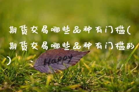 期货交易哪些品种有门槛(期货交易哪些品种有门槛的) (https://www.njaxzs.com/) 黄金期货 第1张