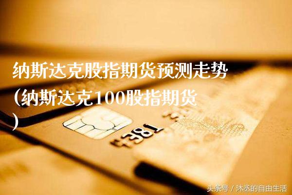 纳斯达克股指期货预测走势(纳斯达克100股指期货) (https://www.njaxzs.com/) 期货行情 第1张