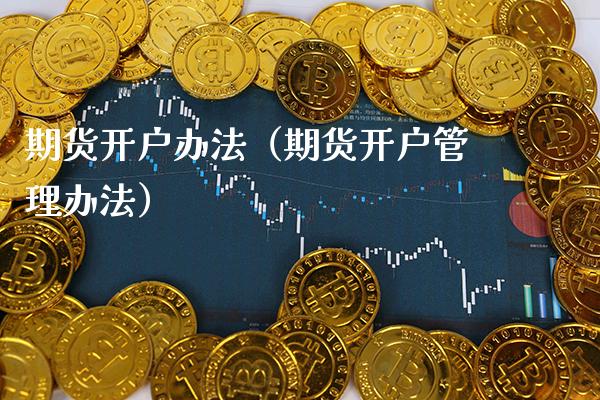 期货开户办法（期货开户管理办法） (https://www.njaxzs.com/) 内盘期货 第1张