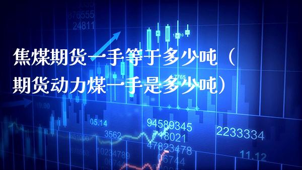 焦煤期货一手等于多少（期货动力煤一手是多少） (https://www.njaxzs.com/) 内盘期货 第1张