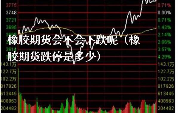 橡胶期货会不会下跌呢（橡胶期货跌停是多少） (https://www.njaxzs.com/) 期货直播间 第1张