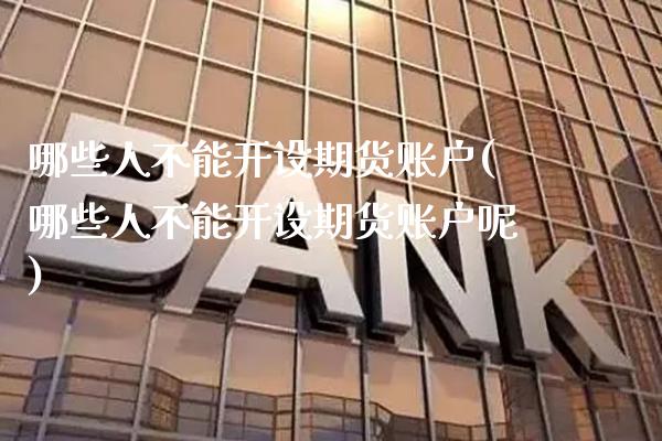 哪些人不能开设期货账户(哪些人不能开设期货账户呢) (https://www.njaxzs.com/) 黄金期货 第1张