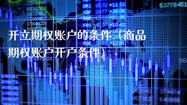 开立期权账户的条件（商品期权账户开户条件） (https://www.njaxzs.com/) 期货直播间 第1张