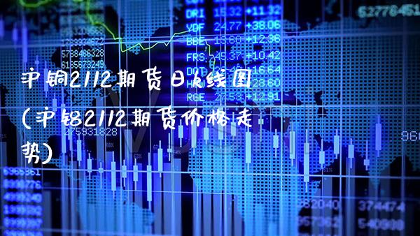 沪铜2112期货日k线图(沪铝2112期货价格走势) (https://www.njaxzs.com/) 期货行情 第1张
