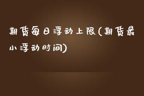 期货每日浮动上限(期货最小浮动时间) (https://www.njaxzs.com/) 期货直播间 第1张