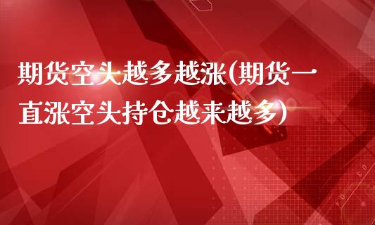 期货空头越多越涨(期货一直涨空头持仓越来越多) (https://www.njaxzs.com/) 内盘期货 第1张