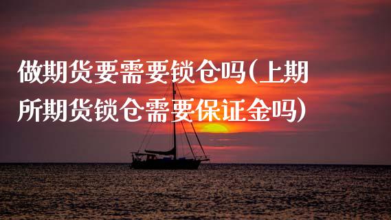 做期货要需要锁仓吗(上期所期货锁仓需要保证金吗) (https://www.njaxzs.com/) 内盘期货 第1张