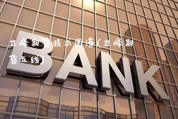立峰期货技术图谱(立峰期货五线) (https://www.njaxzs.com/) 期货开户 第1张