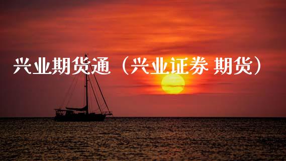 兴业期货通（兴业证券 期货） (https://www.njaxzs.com/) 期货直播间 第1张