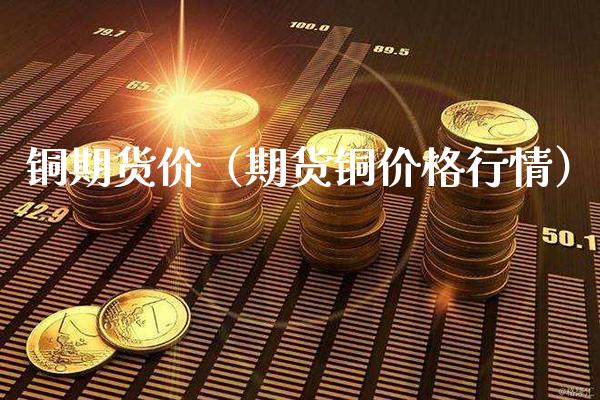 铜期货价（期货铜行情） (https://www.njaxzs.com/) 内盘期货 第1张