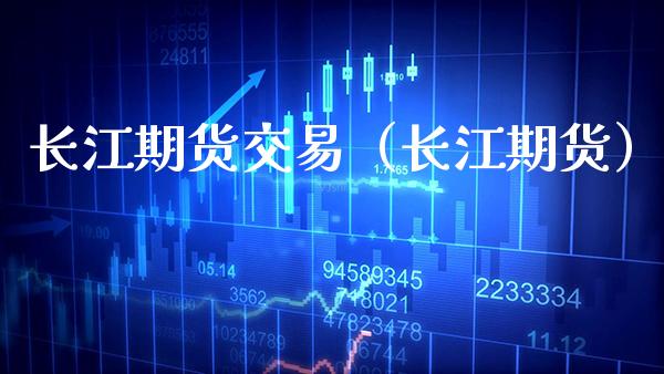 长江期货交易（长江期货） (https://www.njaxzs.com/) 期货直播间 第1张