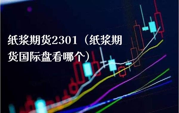 纸浆期货2301（纸浆期货国际盘看哪个） (https://www.njaxzs.com/) 内盘期货 第1张