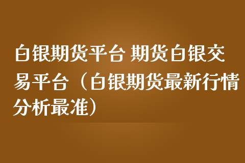 白银期货平台 期货白银交易平台（白银期货最新行情分析最准） (https://www.njaxzs.com/) 期货直播间 第1张