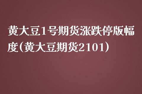 黄大豆1号期货涨跌停版幅度(黄大豆期货2101) (https://www.njaxzs.com/) 原油期货 第1张