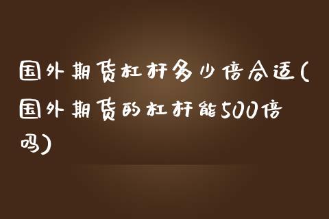 国外期货杠杆多少倍合适(国外期货的杠杆能500倍吗) (https://www.njaxzs.com/) 期货行情 第1张