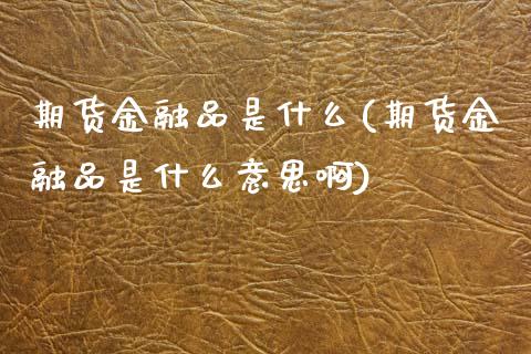期货金融品是什么(期货金融品是什么意思啊) (https://www.njaxzs.com/) 期货行情 第1张