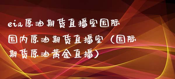 eia原油期货直播室国际国内原油期货直播室（国际期货原油黄金直播） (https://www.njaxzs.com/) 期货直播间 第1张