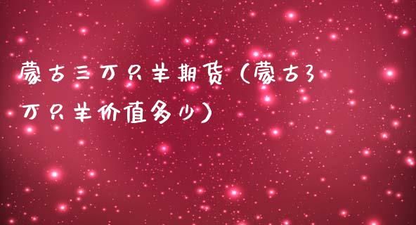 蒙古三万只羊期货（蒙古3万只羊价值多少） (https://www.njaxzs.com/) 期货直播间 第1张