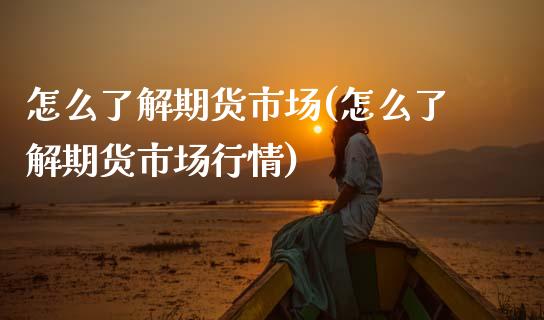 怎么了解期货市场(怎么了解期货市场行情) (https://www.njaxzs.com/) 期货直播间 第1张