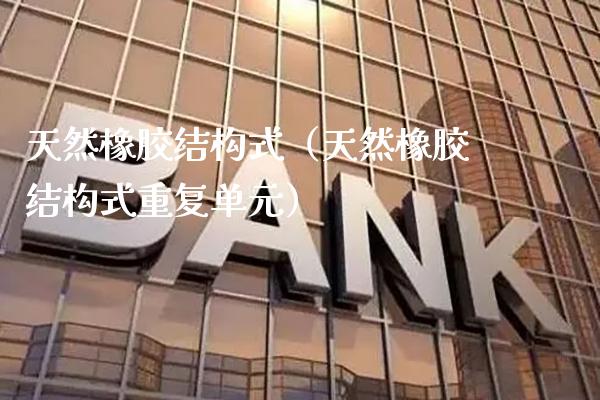 天然橡胶结构式（天然橡胶结构式重复单元） (https://www.njaxzs.com/) 黄金期货 第1张