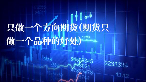 只做一个方向期货(期货只做一个品种的好处) (https://www.njaxzs.com/) 期货行情 第1张