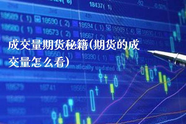 成交量期货秘籍(期货的成交量怎么看) (https://www.njaxzs.com/) 期货开户 第1张